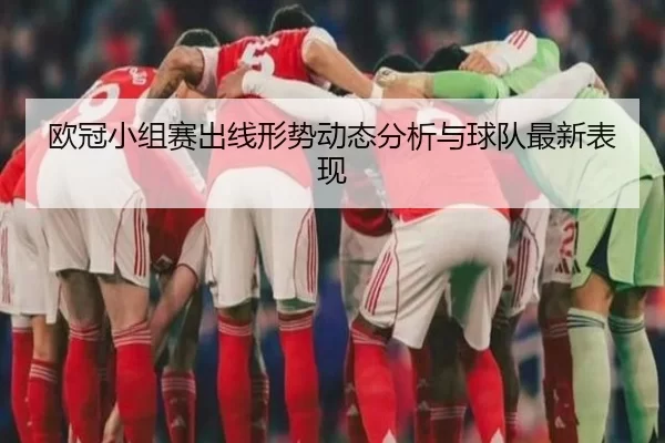 欧冠小组赛出线形势动态分析与球队最新表现