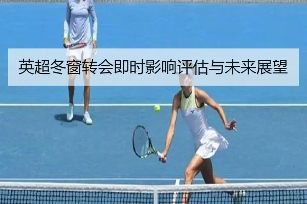 英超冬窗转会即时影响评估与未来展望